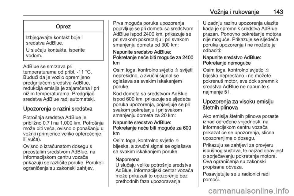 OPEL CROSSLAND X 2018.5  Priručnik za vlasnika (in Croatian) Vožnja i rukovanje143Oprez
Izbjegavajte kontakt boje i
sredstva AdBlue.
U slučaju kontakta, isperite
vodom.
AdBlue se smrzava pri
temperaturama od pribl. -11 °C.
Budući da je vozilo opremljeno
pre