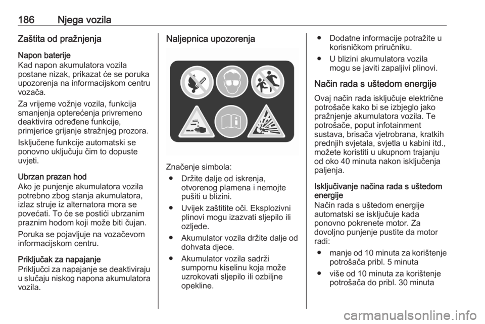 OPEL CROSSLAND X 2020  Priručnik za vlasnika (in Croatian) 186Njega vozilaZaštita od pražnjenjaNapon baterije
Kad napon akumulatora vozila
postane nizak, prikazat će se poruka
upozorenja na informacijskom centru
vozača.
Za vrijeme vožnje vozila, funkcija