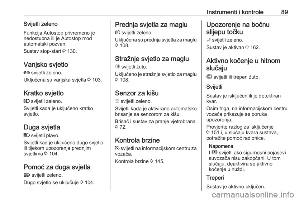 OPEL CROSSLAND X 2020  Priručnik za vlasnika (in Croatian) Instrumenti i kontrole89Svijetli zelenoFunkcija Autostop privremeno je
nedostupna ili je Autostop mod
automatski pozvan.
Sustav stop-start  3 130.
Vanjsko svjetlo
8  svijetli zeleno.
Uključena su van