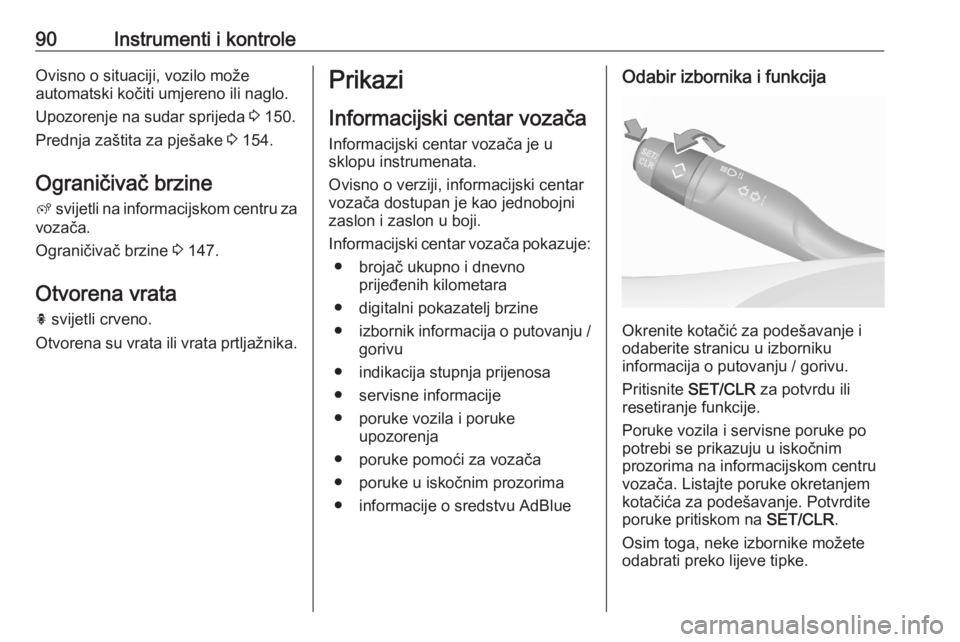 OPEL CROSSLAND X 2020  Priručnik za vlasnika (in Croatian) 90Instrumenti i kontroleOvisno o situaciji, vozilo može
automatski kočiti umjereno ili naglo.
Upozorenje na sudar sprijeda  3 150.
Prednja zaštita za pješake  3 154.
Ograničivač brzine
ß  svije