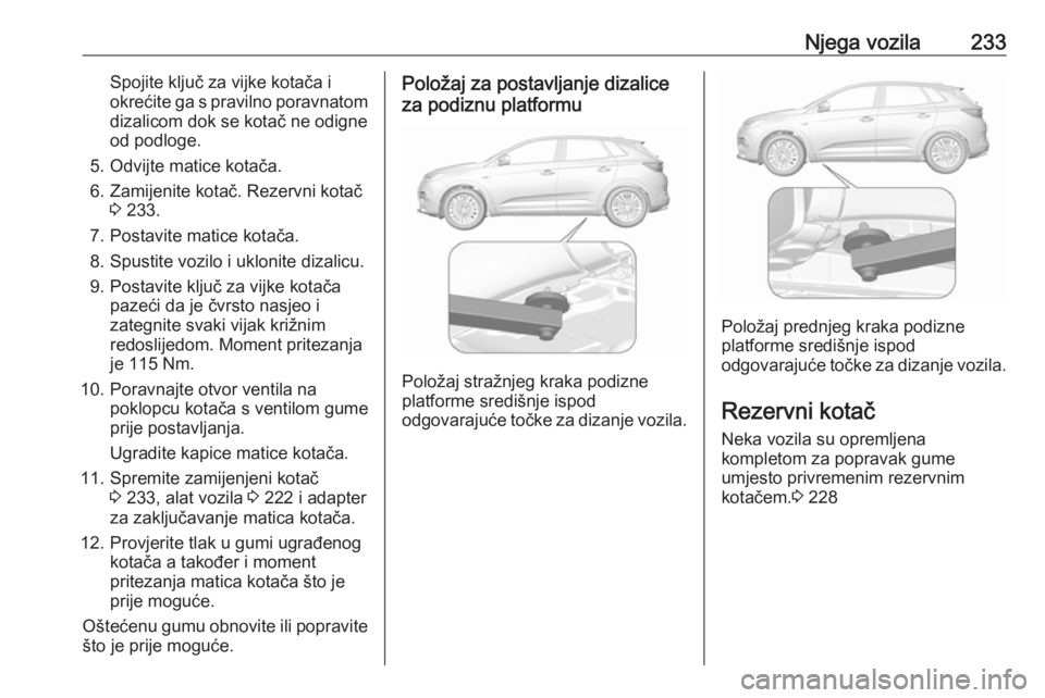 OPEL GRANDLAND X 2018 Priručnik za vlasnika (in Croatian) Njega vozila233Spojite ključ za vijke kotača i
okrećite ga s pravilno poravnatom dizalicom dok se kotač ne odigne
od podloge.
5. Odvijte matice kotača.
6. Zamijenite kotač. Rezervni kotač 3 233 OPEL GRANDLAND X 2018 Priručnik za vlasnika (in Croatian) Njega vozila233Spojite ključ za vijke kotača i
okrećite ga s pravilno poravnatom dizalicom dok se kotač ne odigne
od podloge.
5. Odvijte matice kotača.
6. Zamijenite kotač. Rezervni kotač 3 233