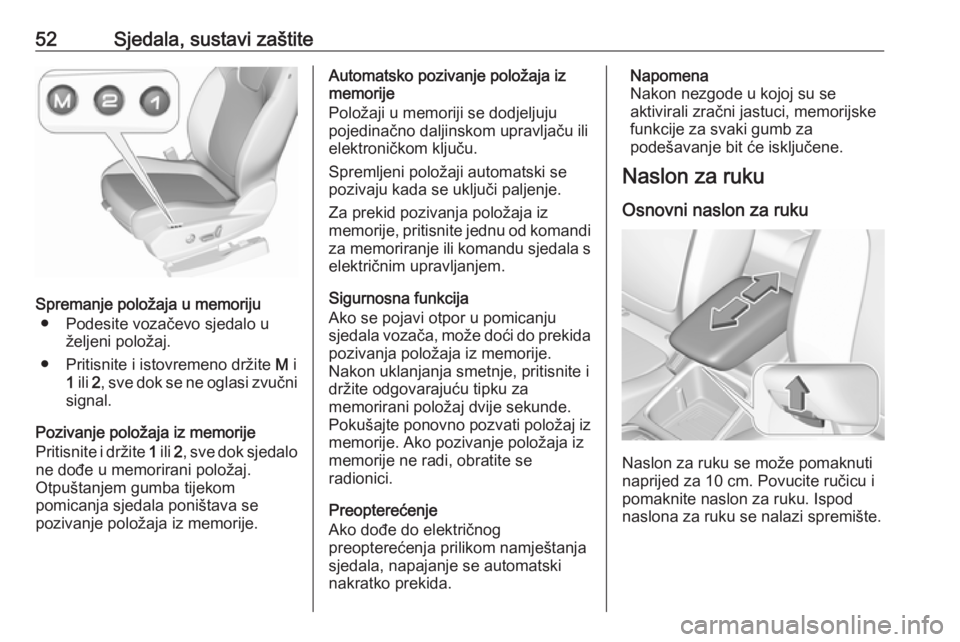 OPEL GRANDLAND X 2018  Priručnik za vlasnika (in Croatian) 52Sjedala, sustavi zaštite
Spremanje položaja u memoriju● Podesite vozačevo sjedalo u željeni položaj.
● Pritisnite i istovremeno držite  M i
1  ili  2, sve dok se ne oglasi zvučni
signal.
