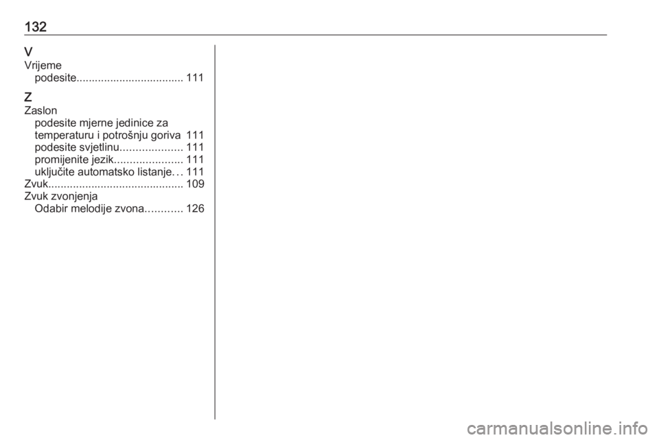 OPEL GRANDLAND X 2018.5  Priručnik za Infotainment (in Croatian) 132VVrijeme podesite................................... 111
Z
Zaslon podesite mjerne jedinice za
temperaturu i potrošnju goriva 111
podesite svjetlinu ....................111
promijenite jezik ......