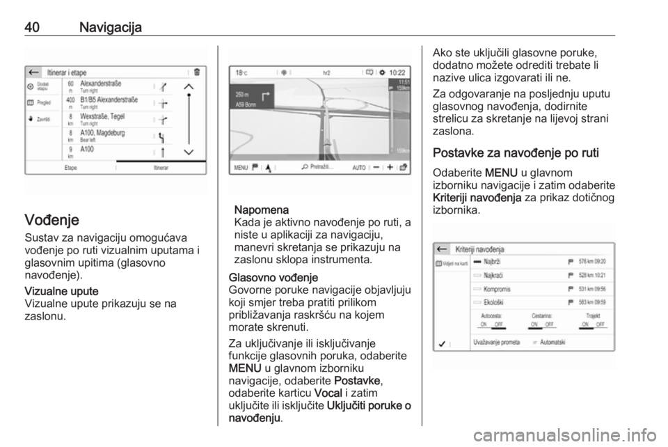 OPEL GRANDLAND X 2018.5  Priručnik za Infotainment (in Croatian) 40Navigacija
Vođenje
Sustav za navigaciju omogućava
vođenje po ruti vizualnim uputama i
glasovnim upitima (glasovno
navođenje).
Vizualne upute
Vizualne upute prikazuju se na
zaslonu.
Napomena
Kada