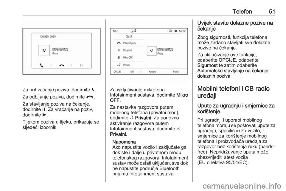 OPEL GRANDLAND X 2018.5  Priručnik za Infotainment (in Croatian) Telefon51
Za prihvaćanje poziva, dodirnite v.
Za odbijanje poziva, dodirnite  @.
Za stavljanje poziva na čekanje,
dodirnite  /. Za vraćanje na poziv,
dodirnite  l.
Tijekom poziva u tijeku, prikazuj