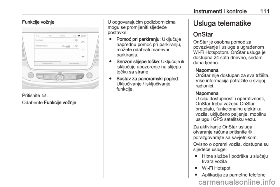 OPEL GRANDLAND X 2018.5  Priručnik za vlasnika (in Croatian) Instrumenti i kontrole111Funkcije vožnje
Pritisnite Í.
Odaberite  Funkcije vožnje .
U odgovarajućim podizbornicima
mogu se promijeniti sljedeće
postavke:
● Pomoć pri parkiranju : Uključuje
na