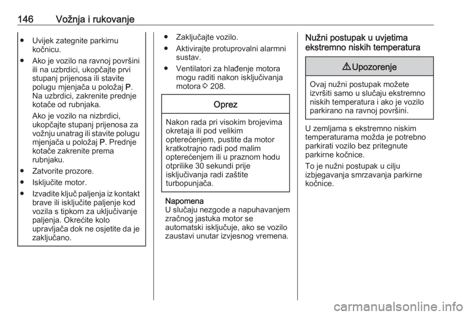 OPEL GRANDLAND X 2018.5  Priručnik za vlasnika (in Croatian) 146Vožnja i rukovanje● Uvijek zategnite parkirnukočnicu.
● Ako je vozilo na ravnoj površini
ili na uzbrdici, ukopčajte prvistupanj prijenosa ili stavite
polugu mjenjača u položaj  P.
Na uzbr