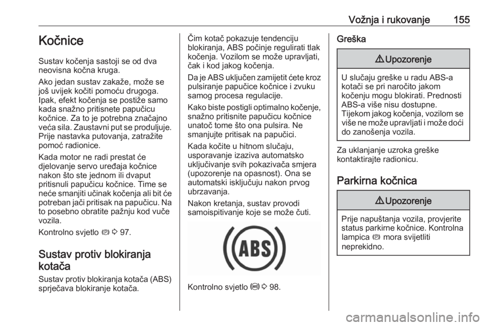 OPEL GRANDLAND X 2018.5  Priručnik za vlasnika (in Croatian) Vožnja i rukovanje155Kočnice
Sustav kočenja sastoji se od dva
neovisna kočna kruga.
Ako jedan sustav zakaže, može se
još uvijek kočiti pomoću drugoga.
Ipak, efekt kočenja se postiže samo
ka