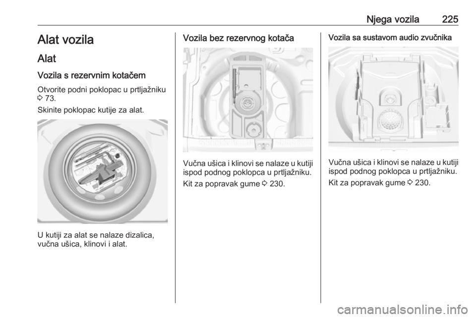 OPEL GRANDLAND X 2018.5  Priručnik za vlasnika (in Croatian) Njega vozila225Alat vozila
Alat Vozila s rezervnim kotačem
Otvorite podni poklopac u prtljažniku
3  73.
Skinite poklopac kutije za alat.
U kutiji za alat se nalaze dizalica,
vučna ušica, klinovi i