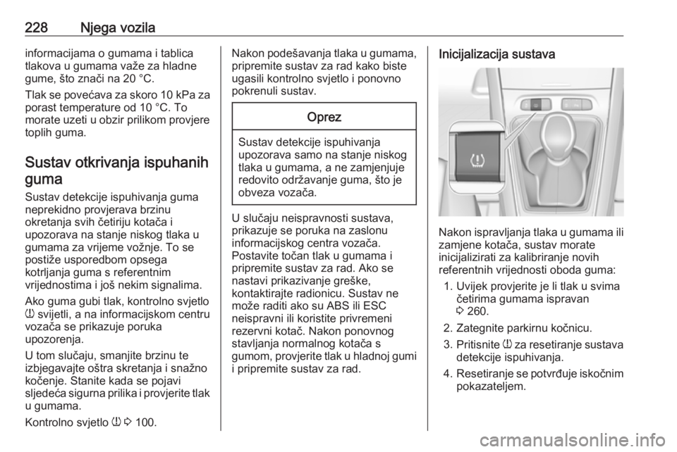 OPEL GRANDLAND X 2018.5  Priručnik za vlasnika (in Croatian) 228Njega vozilainformacijama o gumama i tablica
tlakova u gumama važe za hladne
gume, što znači na 20 °C.
Tlak se povećava za skoro  10 kPa za
porast temperature od 10 °C. To
morate uzeti u obzi