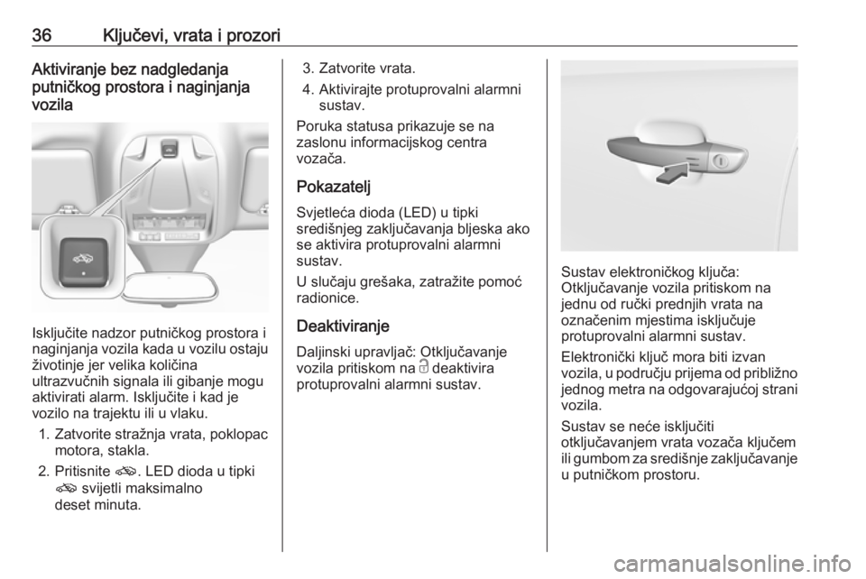 OPEL GRANDLAND X 2018.5  Priručnik za vlasnika (in Croatian) 36Ključevi, vrata i prozoriAktiviranje bez nadgledanja
putničkog prostora i naginjanja
vozila
Isključite nadzor putničkog prostora i
naginjanja vozila kada u vozilu ostaju
životinje jer velika ko