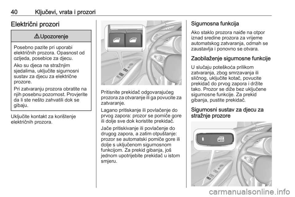 OPEL GRANDLAND X 2018.5  Priručnik za vlasnika (in Croatian) 40Ključevi, vrata i prozoriElektrični prozori9Upozorenje
Posebno pazite pri uporabi
električnih prozora. Opasnost od
ozljeda, posebice za djecu.
Ako su djeca na stražnjim
sjedalima, uključite sig