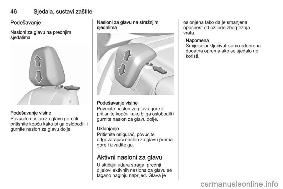 OPEL GRANDLAND X 2018.5  Priručnik za vlasnika (in Croatian) 46Sjedala, sustavi zaštitePodešavanjeNasloni za glavu na prednjim
sjedalima
Podešavanje visine
Povucite naslon za glavu gore ili
pritisnite kopču kako bi ga oslobodili i gurnite naslon za glavu do