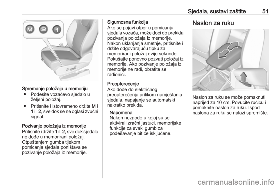 OPEL GRANDLAND X 2018.5  Priručnik za vlasnika (in Croatian) Sjedala, sustavi zaštite51
Spremanje položaja u memoriju● Podesite vozačevo sjedalo u željeni položaj.
● Pritisnite i istovremeno držite  M i
1  ili  2, sve dok se ne oglasi zvučni
signal.
