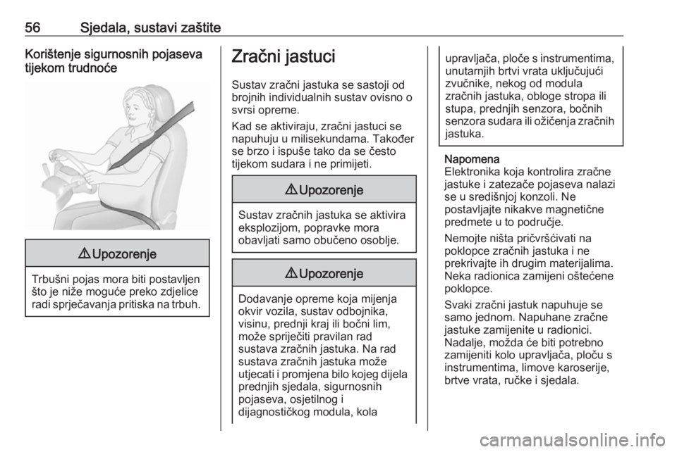 OPEL GRANDLAND X 2018.5  Priručnik za vlasnika (in Croatian) 56Sjedala, sustavi zaštiteKorištenje sigurnosnih pojaseva
tijekom trudnoće9 Upozorenje
Trbušni pojas mora biti postavljen
što je niže moguće preko zdjelice
radi sprječavanja pritiska na trbuh.