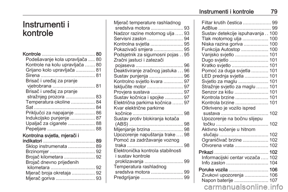 OPEL GRANDLAND X 2018.5  Priručnik za vlasnika (in Croatian) Instrumenti i kontrole79Instrumenti i
kontroleKontrole ....................................... 80
Podešavanje kola upravljača .....80
Kontrole na kolu upravljača .......80
Grijano kolo upravljača 