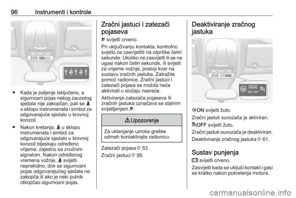 OPEL GRANDLAND X 2018.5  Priručnik za vlasnika (in Croatian) 96Instrumenti i kontrole
● Kada je paljenje isključeno, asigurnosni pojas nekog zauzetog
sjedala nije zakopčan, pali se  X
u sklopu instrumenata i simbol za odgovarajuće sjedalo u krovnoj
konzoli
