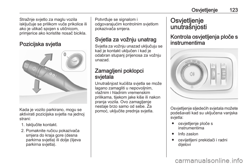 OPEL GRANDLAND X 2018.75  Priručnik za vlasnika (in Croatian) Osvjetljenje123Stražnje svjetlo za maglu vozila
isključuje se prilikom vuče prikolice ili
ako je utikač spojen s utičnicom,
primjerice ako koristite nosač bicikla.
Pozicijska svjetla
Kada je voz