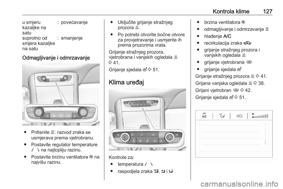 OPEL GRANDLAND X 2018.75  Priručnik za vlasnika (in Croatian) Kontrola klime127u smjeru
kazaljke na
satu:povećavanjesuprotno od
smjera kazaljke
na satu:smanjenje
Odmagljivanje i odmrzavanje
● Pritisnite  à: razvod zraka se
usmjerava prema vjetrobranu.
● Po