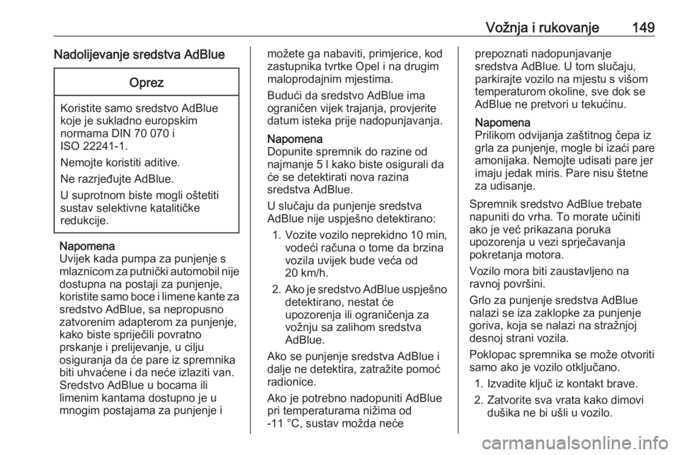 OPEL GRANDLAND X 2018.75  Priručnik za vlasnika (in Croatian) Vožnja i rukovanje149Nadolijevanje sredstva AdBlueOprez
Koristite samo sredstvo AdBlue
koje je sukladno europskim
normama DIN 70 070 i
ISO 22241-1.
Nemojte koristiti aditive.
Ne razrjeđujte AdBlue.
