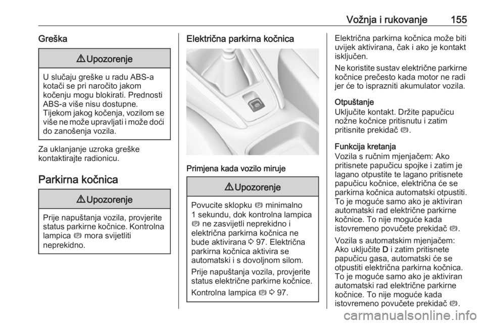 OPEL GRANDLAND X 2018.75  Priručnik za vlasnika (in Croatian) Vožnja i rukovanje155Greška9Upozorenje
U slučaju greške u radu ABS-a
kotači se pri naročito jakom
kočenju mogu blokirati. Prednosti
ABS-a više nisu dostupne.
Tijekom jakog kočenja, vozilom se