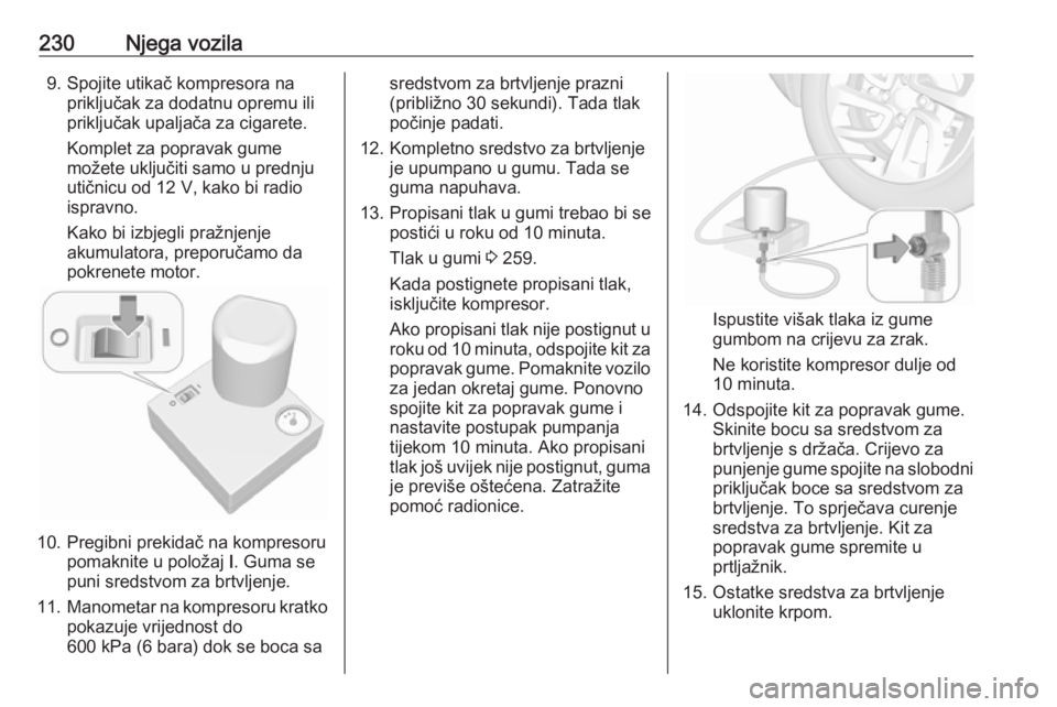 OPEL GRANDLAND X 2018.75  Priručnik za vlasnika (in Croatian) 230Njega vozila9. Spojite utikač kompresora napriključak za dodatnu opremu ili
priključak upaljača za cigarete.
Komplet za popravak gume
možete uključiti samo u prednju
utičnicu od 12 V, kako b