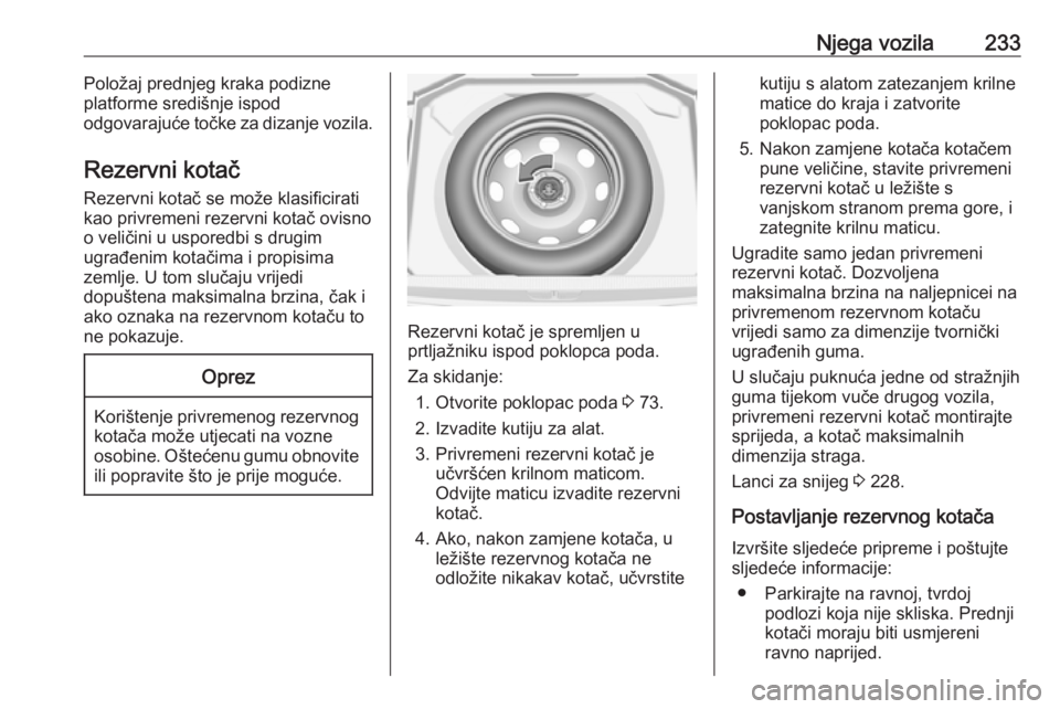 OPEL GRANDLAND X 2018.75  Priručnik za vlasnika (in Croatian) Njega vozila233Položaj prednjeg kraka podizne
platforme središnje ispod
odgovarajuće točke za dizanje vozila.
Rezervni kotač
Rezervni kotač se može klasificirati
kao privremeni rezervni kotač 