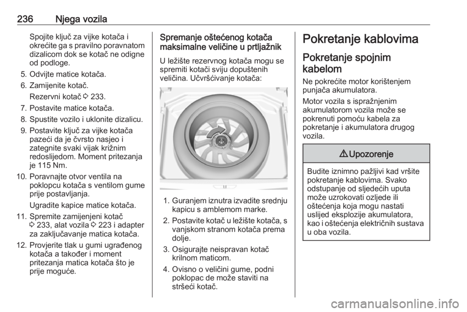 OPEL GRANDLAND X 2018.75  Priručnik za vlasnika (in Croatian) 236Njega vozilaSpojite ključ za vijke kotača i
okrećite ga s pravilno poravnatom
dizalicom dok se kotač ne odigne od podloge.
5. Odvijte matice kotača.
6. Zamijenite kotač. Rezervni kotač  3 23