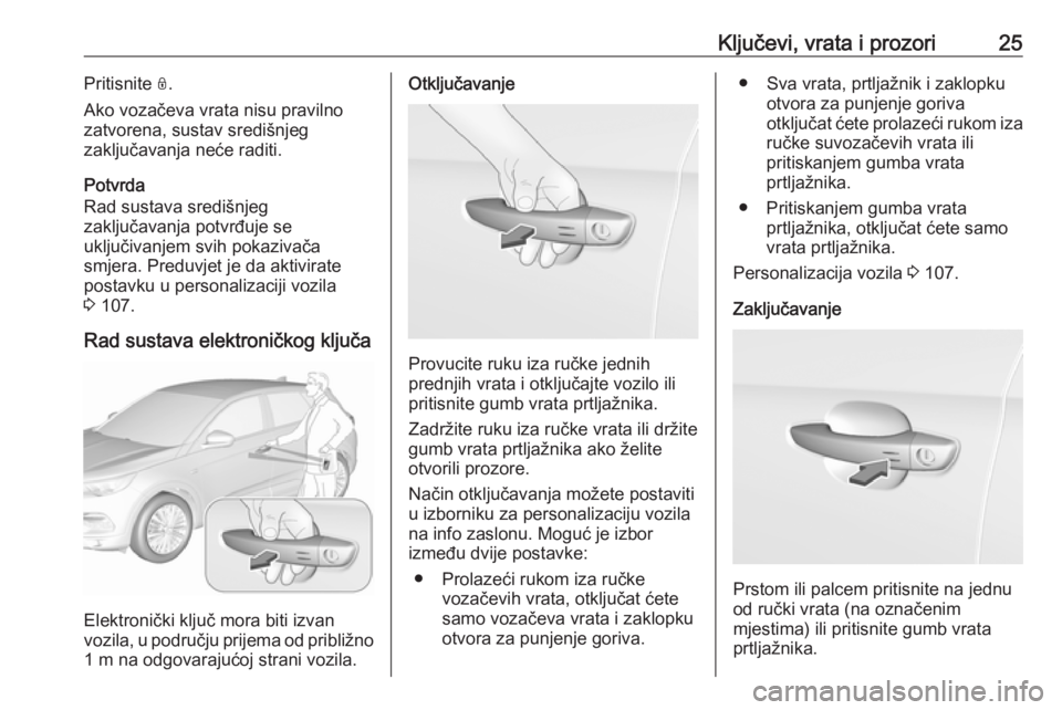 OPEL GRANDLAND X 2018.75  Priručnik za vlasnika (in Croatian) Ključevi, vrata i prozori25Pritisnite N.
Ako vozačeva vrata nisu pravilno
zatvorena, sustav središnjeg
zaključavanja neće raditi.
Potvrda
Rad sustava središnjeg
zaključavanja potvrđuje se
uklj