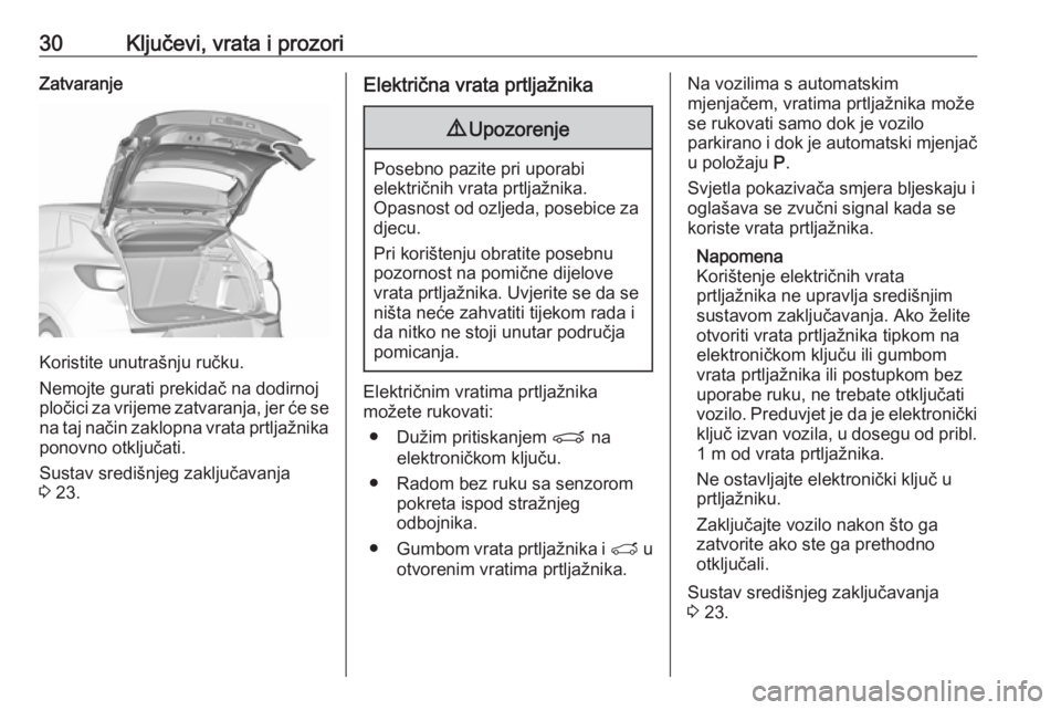 OPEL GRANDLAND X 2018.75  Priručnik za vlasnika (in Croatian) 30Ključevi, vrata i prozoriZatvaranje
Koristite unutrašnju ručku.
Nemojte gurati prekidač na dodirnoj
pločici za vrijeme zatvaranja, jer će se na taj način zaklopna vrata prtljažnika
ponovno o