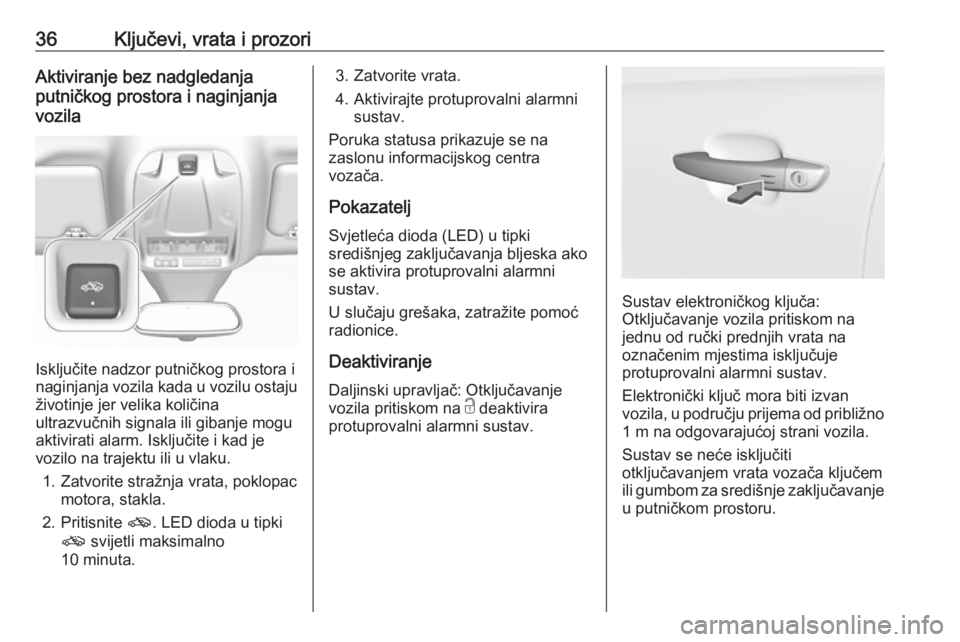 OPEL GRANDLAND X 2018.75  Priručnik za vlasnika (in Croatian) 36Ključevi, vrata i prozoriAktiviranje bez nadgledanja
putničkog prostora i naginjanja
vozila
Isključite nadzor putničkog prostora i
naginjanja vozila kada u vozilu ostaju
životinje jer velika ko