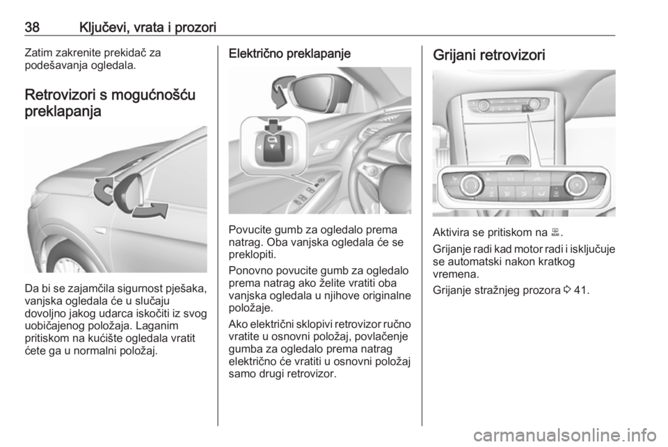 OPEL GRANDLAND X 2018.75  Priručnik za vlasnika (in Croatian) 38Ključevi, vrata i prozoriZatim zakrenite prekidač za
podešavanja ogledala.
Retrovizori s mogućnošću
preklapanja
Da bi se zajamčila sigurnost pješaka,
vanjska ogledala će u slučaju
dovoljno