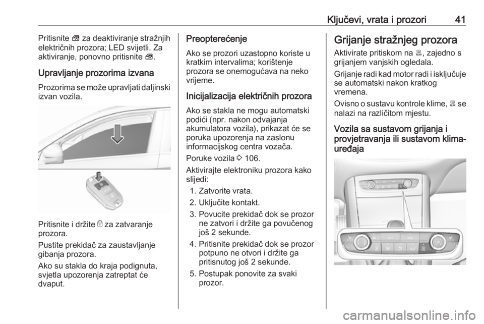 OPEL GRANDLAND X 2018.75  Priručnik za vlasnika (in Croatian) Ključevi, vrata i prozori41Pritisnite V za deaktiviranje stražnjih
električnih prozora; LED svijetli. Za
aktiviranje, ponovno pritisnite  V.
Upravljanje prozorima izvana Prozorima se može upravlja