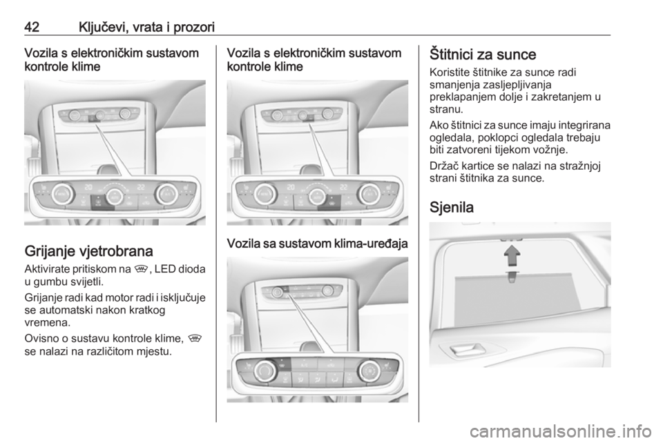 OPEL GRANDLAND X 2018.75  Priručnik za vlasnika (in Croatian) 42Ključevi, vrata i prozoriVozila s elektroničkim sustavom
kontrole klime
Grijanje vjetrobrana
Aktivirate pritiskom na  ,, LED dioda
u gumbu svijetli.
Grijanje radi kad motor radi i isključuje
se a