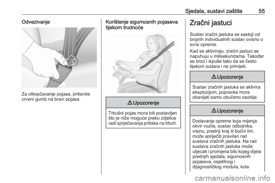 OPEL GRANDLAND X 2018.75  Priručnik za vlasnika (in Croatian) Sjedala, sustavi zaštite55Odvezivanje
Za otkopčavanje pojasa, pritisnite
crveni gumb na bravi pojasa.
Korištenje sigurnosnih pojaseva
tijekom trudnoće9 Upozorenje
Trbušni pojas mora biti postavlj