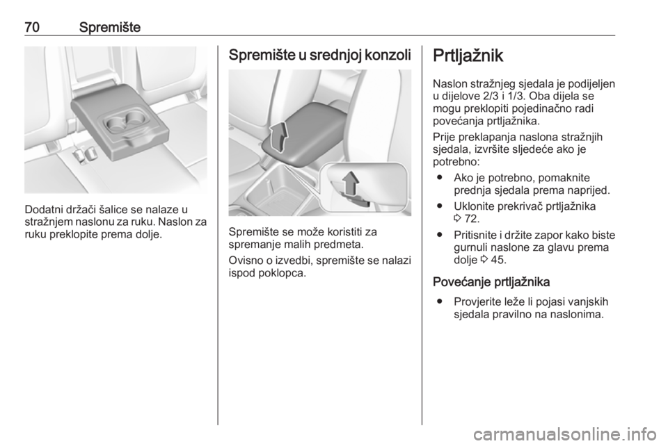 OPEL GRANDLAND X 2018.75  Priručnik za vlasnika (in Croatian) 70Spremište
Dodatni držači šalice se nalaze u
stražnjem naslonu za ruku. Naslon za ruku preklopite prema dolje.
Spremište u srednjoj konzoli
Spremište se može koristiti za
spremanje malih pred
