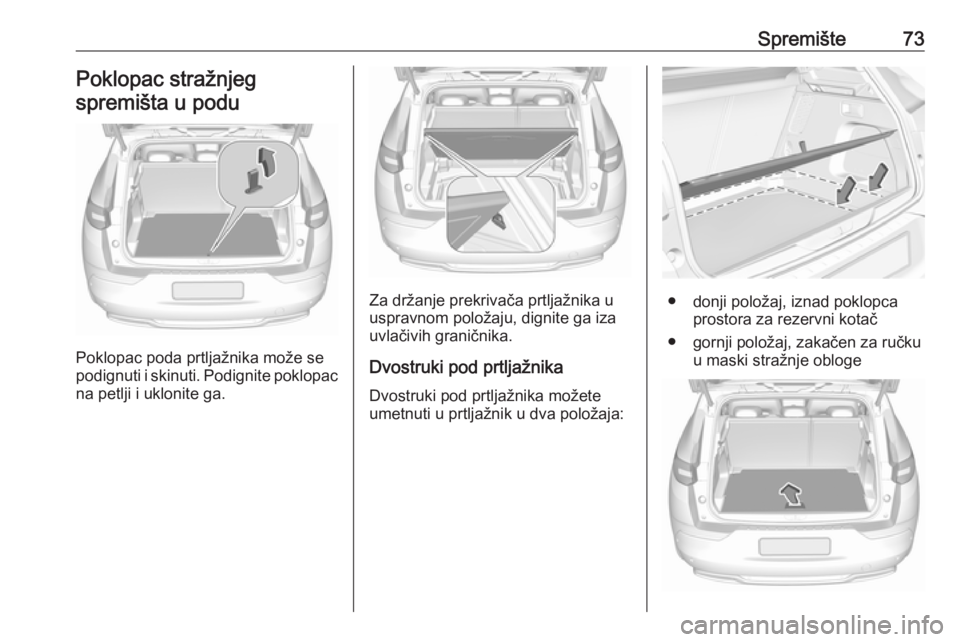 OPEL GRANDLAND X 2018.75  Priručnik za vlasnika (in Croatian) Spremište73Poklopac stražnjeg
spremišta u podu
Poklopac poda prtljažnika može se
podignuti i skinuti. Podignite poklopac na petlji i uklonite ga.
Za držanje prekrivača prtljažnika u
uspravnom 
