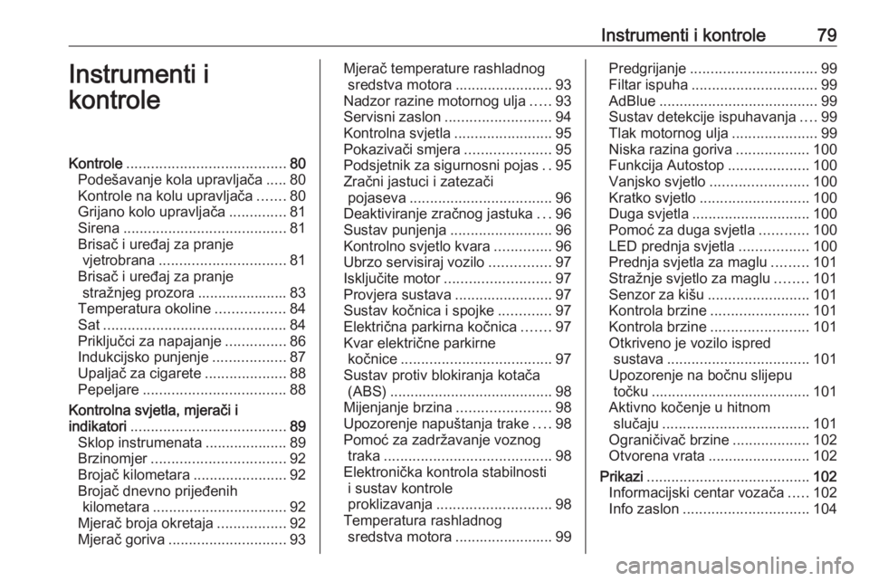 OPEL GRANDLAND X 2018.75  Priručnik za vlasnika (in Croatian) Instrumenti i kontrole79Instrumenti i
kontroleKontrole ....................................... 80
Podešavanje kola upravljača .....80
Kontrole na kolu upravljača .......80
Grijano kolo upravljača 