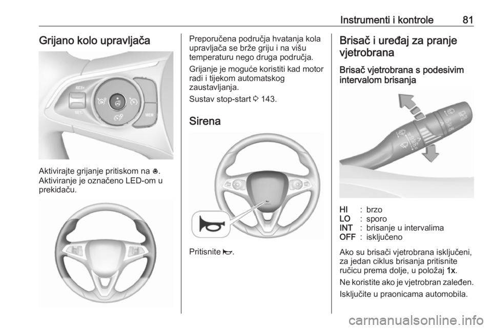 OPEL GRANDLAND X 2018.75  Priručnik za vlasnika (in Croatian) Instrumenti i kontrole81Grijano kolo upravljača
Aktivirajte grijanje pritiskom na *.
Aktiviranje je označeno LED-om u
prekidaču.
Preporučena područja hvatanja kola
upravljača se brže griju i na