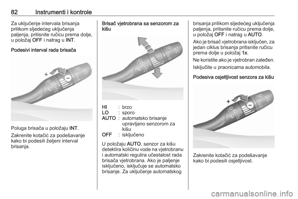 OPEL GRANDLAND X 2018.75  Priručnik za vlasnika (in Croatian) 82Instrumenti i kontroleZa uključenje intervala brisanja
prilikom sljedećeg uključenja
paljenja, pritisnite ručicu prema dolje,
u položaj  OFF i natrag u  INT.
Podesivi interval rada brisača
Pol