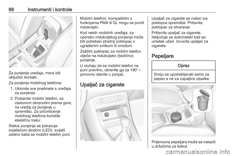 OPEL GRANDLAND X 2018.75  Priručnik za vlasnika (in Croatian) 88Instrumenti i kontrole
Za punjenje uređaja, mora biti
uključen kontakt.
Za punjenje mobilnog telefona: 1. Uklonite sve predmete s uređaja za punjenje.
2. Postavite mobilni telefon, sa zaslonom ok
