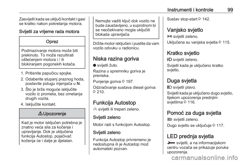 OPEL GRANDLAND X 2019  Priručnik za vlasnika (in Croatian) Instrumenti i kontrole99Zasvijetli kada se uključi kontakt i gasi
se kratko nakon pokretanja motora.
Svijetli za vrijeme rada motoraOprez
Podmazivanje motora može biti
prekinuto. To može rezultirat