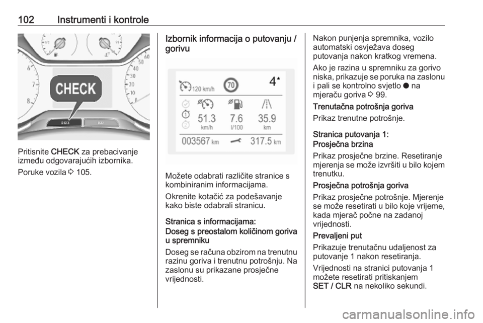 OPEL GRANDLAND X 2019  Priručnik za vlasnika (in Croatian) 102Instrumenti i kontrole
Pritisnite CHECK za prebacivanje
između odgovarajućih izbornika.
Poruke vozila  3 105.
Izbornik informacija o putovanju /
gorivu
Možete odabrati različite stranice s
komb