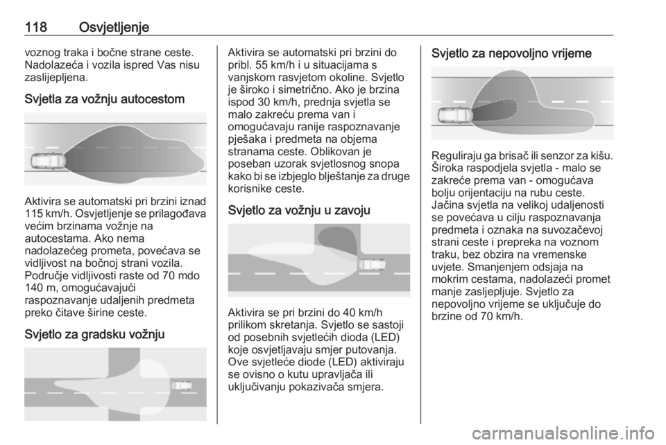 OPEL GRANDLAND X 2019  Priručnik za vlasnika (in Croatian) 118Osvjetljenjevoznog traka i bočne strane ceste.
Nadolazeća i vozila ispred Vas nisu
zaslijepljena.
Svjetla za vožnju autocestom
Aktivira se automatski pri brzini iznad 115 km/h. Osvjetljenje se p
