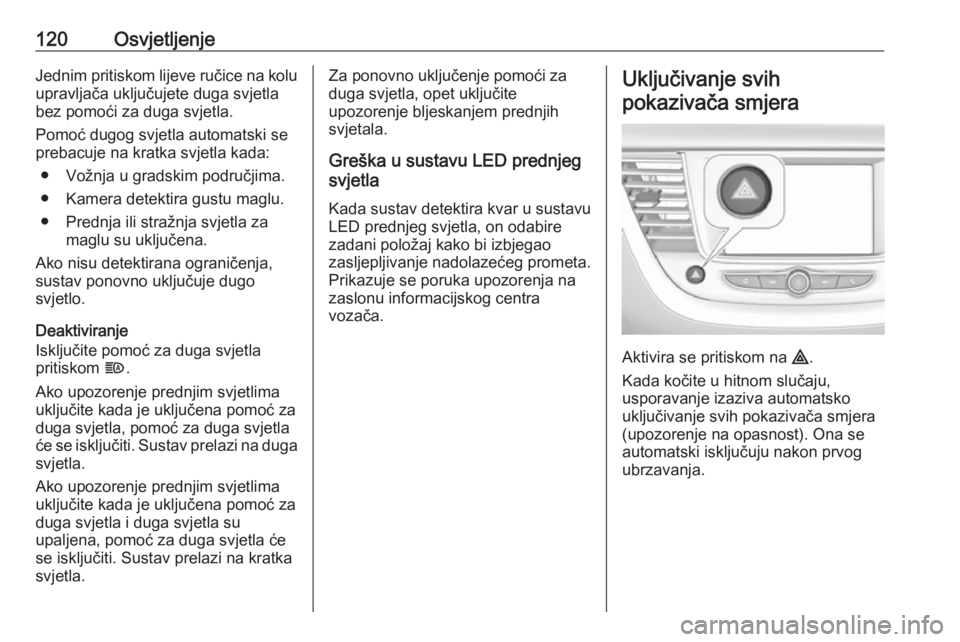 OPEL GRANDLAND X 2019  Priručnik za vlasnika (in Croatian) 120OsvjetljenjeJednim pritiskom lijeve ručice na kolu
upravljača uključujete duga svjetla
bez pomoći za duga svjetla.
Pomoć dugog svjetla automatski se prebacuje na kratka svjetla kada:
● Vožn