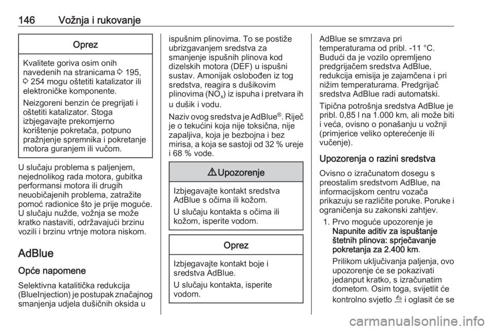 OPEL GRANDLAND X 2019  Priručnik za vlasnika (in Croatian) 146Vožnja i rukovanjeOprez
Kvalitete goriva osim onihnavedenih na stranicama  3 195,
3  254 mogu oštetiti katalizator ili
elektroničke komponente.
Neizgoreni benzin će pregrijati i
oštetiti katal