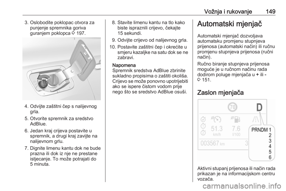 OPEL GRANDLAND X 2019  Priručnik za vlasnika (in Croatian) Vožnja i rukovanje1493. Oslobodite poklopac otvora zapunjenje spremnika goriva
guranjem poklopca  3 197.
4. Odvijte zaštitni čep s nalijevnog
grla.
5. Otvorite spremnik za sredstvo AdBlue.
6. Jedan