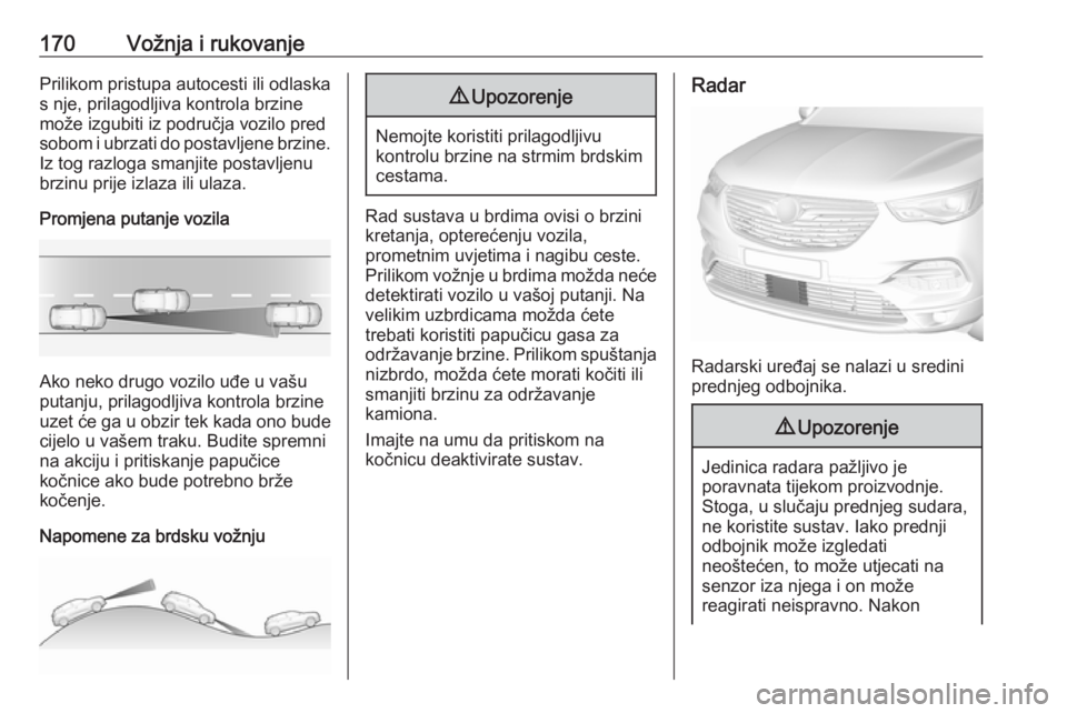OPEL GRANDLAND X 2019  Priručnik za vlasnika (in Croatian) 170Vožnja i rukovanjePrilikom pristupa autocesti ili odlaska
s nje, prilagodljiva kontrola brzine
može izgubiti iz područja vozilo pred
sobom i ubrzati do postavljene brzine. Iz tog razloga smanjit