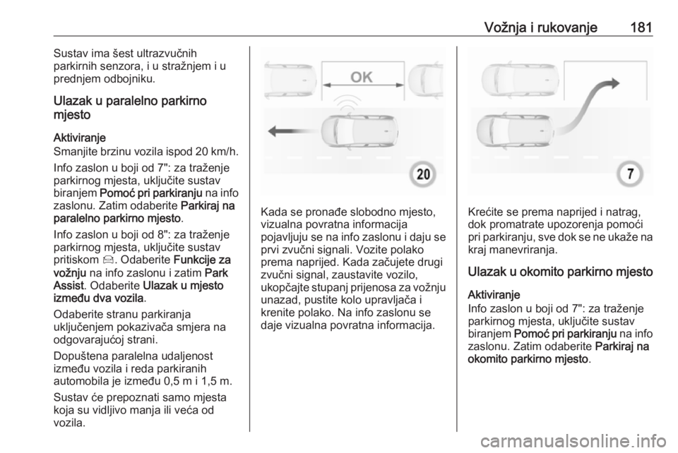 OPEL GRANDLAND X 2019  Priručnik za vlasnika (in Croatian) Vožnja i rukovanje181Sustav ima šest ultrazvučnih
parkirnih senzora, i u stražnjem i u
prednjem odbojniku.
Ulazak u paralelno parkirno
mjesto
Aktiviranje
Smanjite brzinu vozila ispod 20 km/h .
Inf
