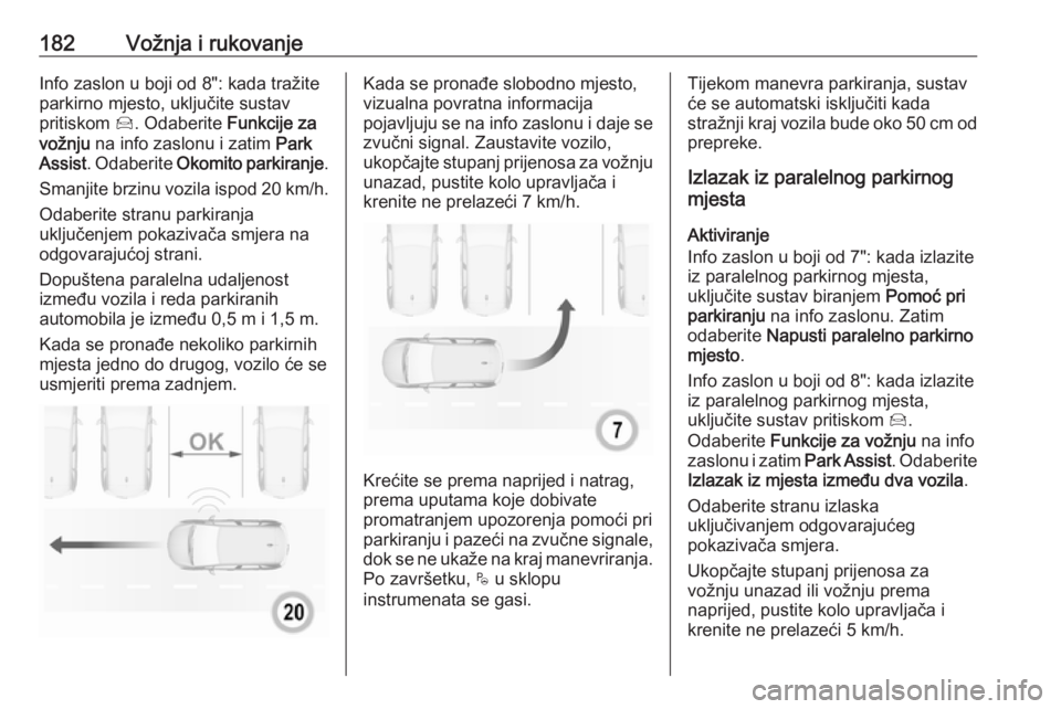 OPEL GRANDLAND X 2019  Priručnik za vlasnika (in Croatian) 182Vožnja i rukovanjeInfo zaslon u boji od 8": kada tražite
parkirno mjesto, uključite sustav
pritiskom  Í. Odaberite  Funkcije za
vožnju  na info zaslonu i zatim  Park
Assist . Odaberite  Ok